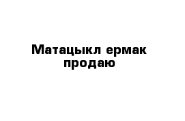 Матацыкл ермак продаю